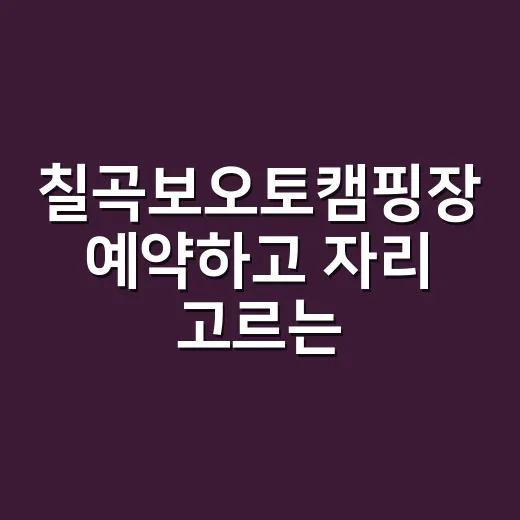 칠곡보오토캠핑장 예약하고 자리 고르는 방법, 초보 가족캠핑 기준으로 이렇게 보면 됩니다 - 요약