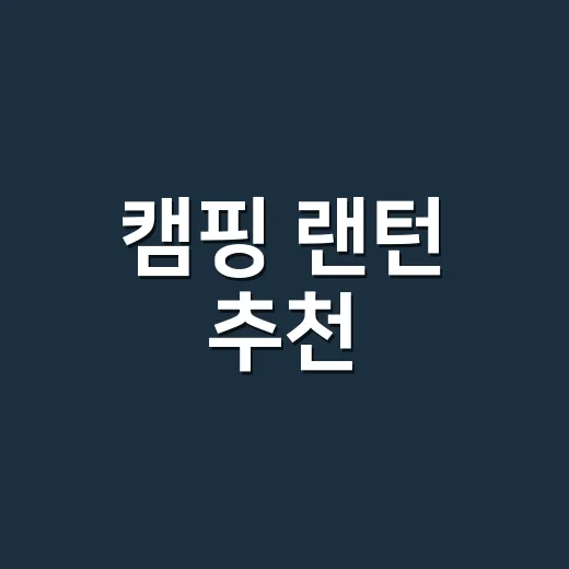 캠핑 랜턴 추천, 초보가 실패 없이 고르는 방법 - 요약