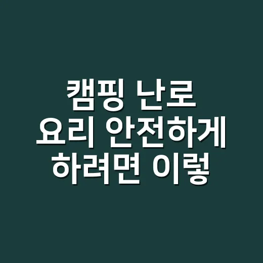 캠핑 난로 요리 안전하게 하려면 이렇게 잡으세요 - 요약