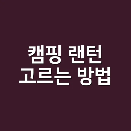 캠핑 랜턴 고르는 방법, 초보가 캠핑조명에서 덜 실패하려면 이렇게 - 요약