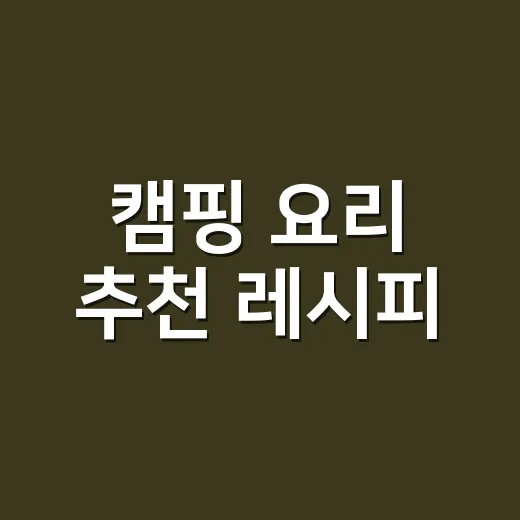 캠핑 요리 추천 레시피, 짐 줄이고 맛은 챙기려면 이렇게 하세요 - 요약