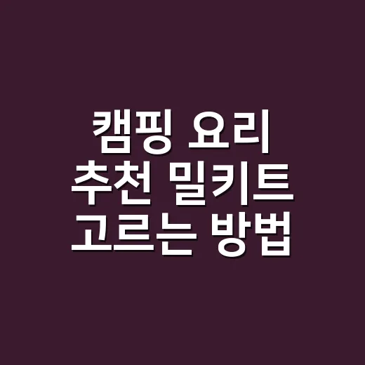 캠핑 요리 추천 밀키트 고르는 방법, 초보도 실패 덜 하려면 이렇게 - 요약