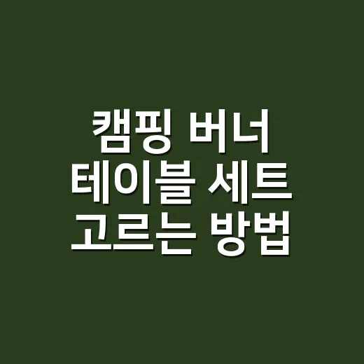 캠핑 버너 테이블 세트 고르는 방법, 초보가 돈 덜 쓰려면 이렇게 보세요 - 요약