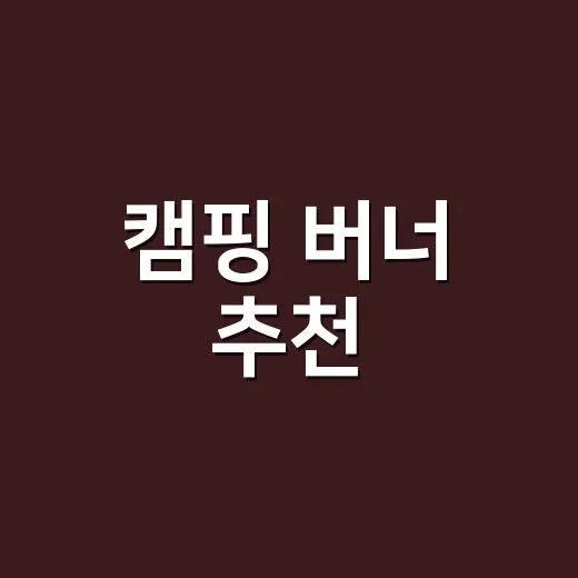 캠핑 버너 추천, 초보가 헛돈 안 쓰려면 이렇게 고르세요 - 요약