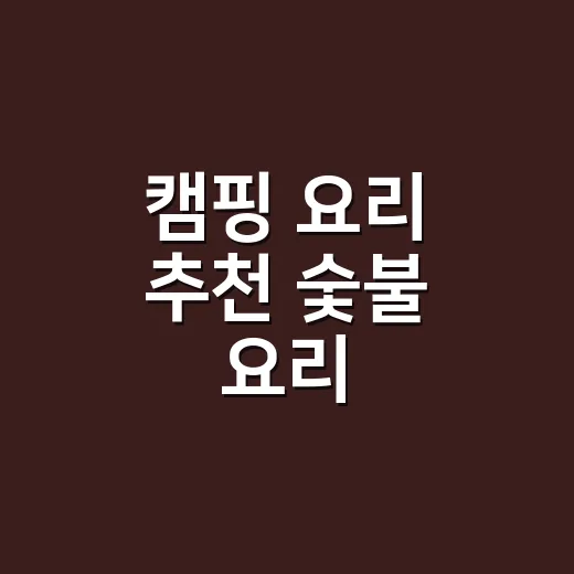 캠핑 요리 추천 숯불 요리, 초보도 실패 줄이는 방법 - 요약
