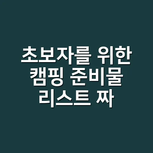 초보자를 위한 캠핑 준비물 리스트 짜는 방법, 짐 줄이고 빠뜨리지 않으려면 이렇게 - 요약