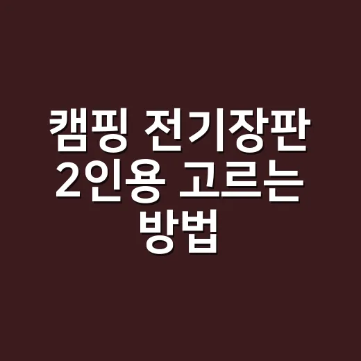 캠핑 전기장판 2인용 고르는 방법, 차박부터 텐트까지 이렇게 보면 됩니다 - 요약