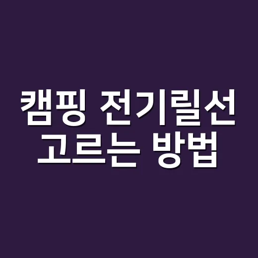 캠핑 전기릴선 고르는 방법, 초보가 과부하 없이 쓰려면 이렇게 - 요약
