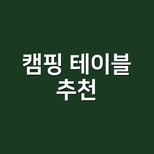캠핑 테이블 추천, 초보가 후회 덜 하려면 이렇게 고르세요 - 요약