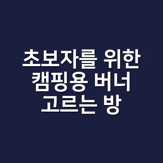 초보자를 위한 캠핑용 버너 고르는 방법, 화력보다 먼저 볼 것들 - 요약