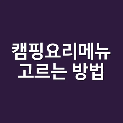 캠핑요리메뉴 고르는 방법, 초보도 실패 줄이려면 이렇게 짜면 됩니다 - 요약