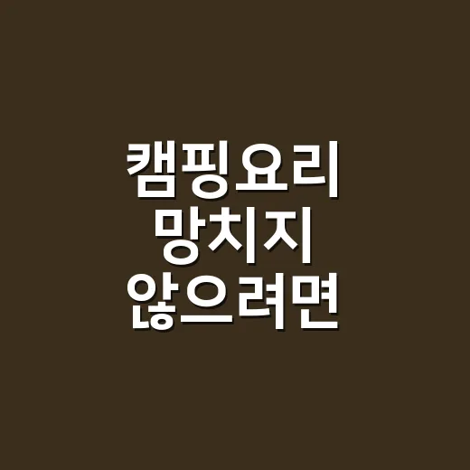 캠핑요리 망치지 않으려면 이렇게 준비하면 됩니다 - 요약