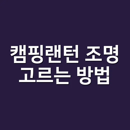 캠핑랜턴 조명 고르는 방법, 초보가 밤에 덜 고생하려면 이렇게 맞추면 됩니다 - 요약