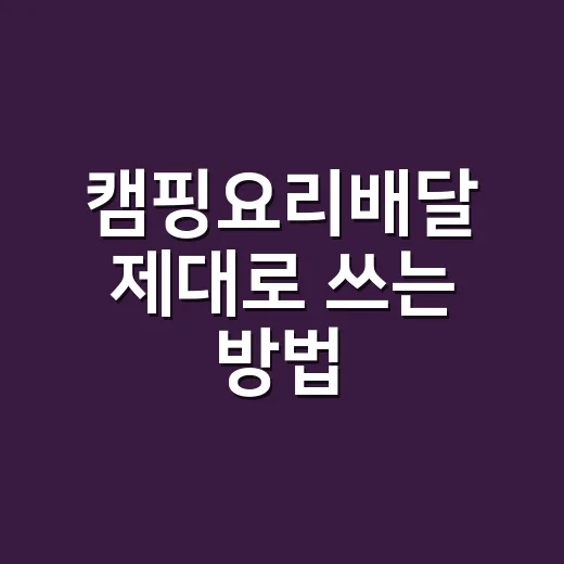 캠핑요리배달 제대로 쓰는 방법, 짐 줄이고 맛은 챙기려면 이렇게 - 요약