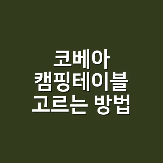 코베아 캠핑테이블 고르는 방법, 초보가 돈 덜 버리려면 이렇게 보세요 - 요약