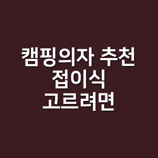 캠핑의자 추천 접이식 고르려면 이렇게 보세요 - 요약