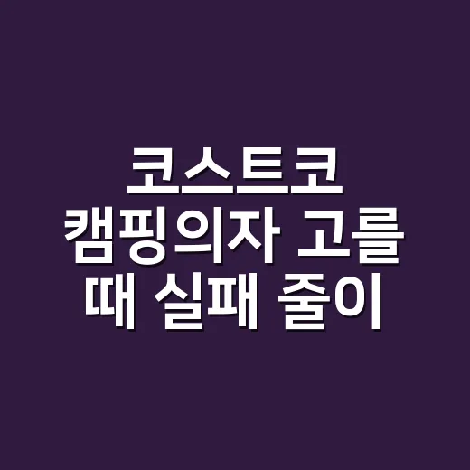 코스트코 캠핑의자 고를 때 실패 줄이는 방법 - 요약