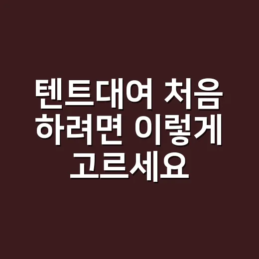 텐트대여 처음 하려면 이렇게 고르세요, 초보가 덜 고생하는 방법 - 요약
