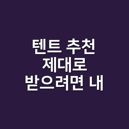 텐트 추천 제대로 받으려면 내 캠핑 스타일부터 이렇게 보세요 - 요약