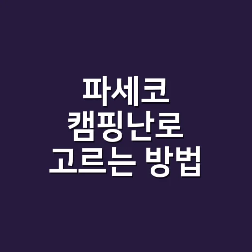 파세코 캠핑난로 고르는 방법, 초보는 크기보다 잠자는 방식을 먼저 보세요 - 요약