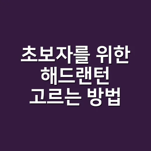 초보자를 위한 해드랜턴 고르는 방법, 밝기보다 먼저 볼 것들 - 요약