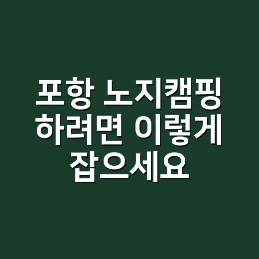 포항 노지캠핑 하려면 이렇게 잡으세요: 바닷바람, 자리, 안전까지 초보 기준으로 - 요약