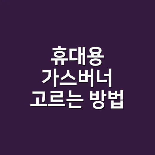 휴대용 가스버너 고르는 방법, 초보 캠퍼가 덜 실패하려면 이렇게 - 요약
