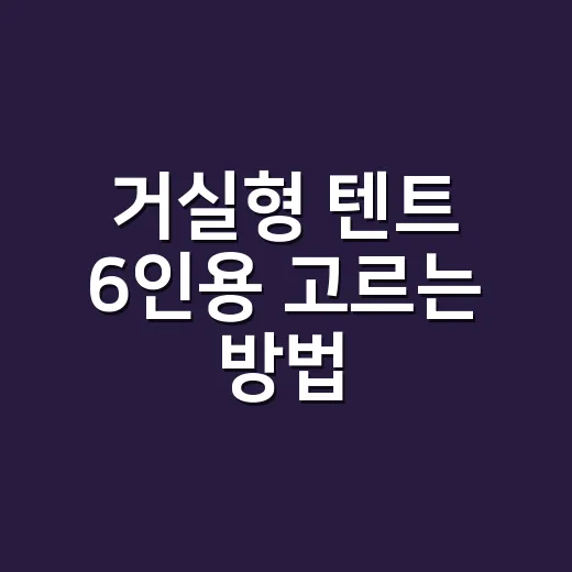 거실형 텐트 6인용 고르는 방법 - 요약