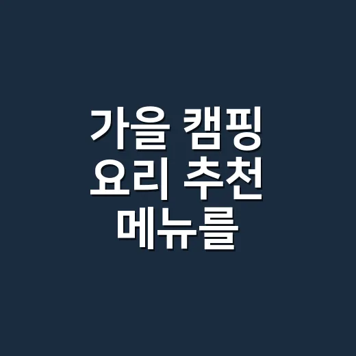 가을 캠핑 요리 추천 메뉴를 간단하게 만드는 방법 - 요약