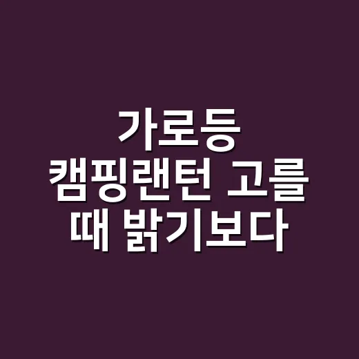 가로등 캠핑랜턴 고를 때 밝기보다 먼저 볼 것 - 요약
