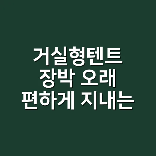 거실형텐트 장박 오래 편하게 지내는 방법 - 요약