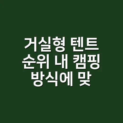 거실형 텐트 순위 내 캠핑 방식에 맞춰 고르는 방법 - 요약