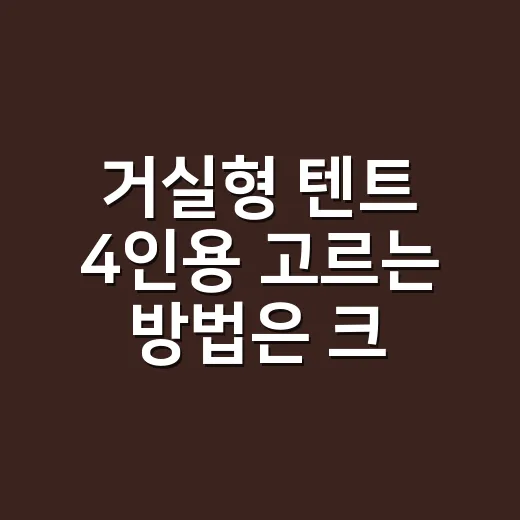 거실형 텐트 4인용 고르는 방법은 크기부터 재는 것 - 요약