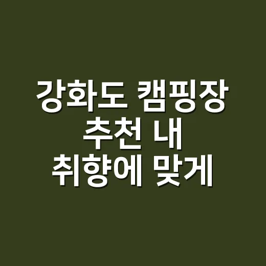 강화도 캠핑장 추천 내 취향에 맞게 고르는 방법 - 요약