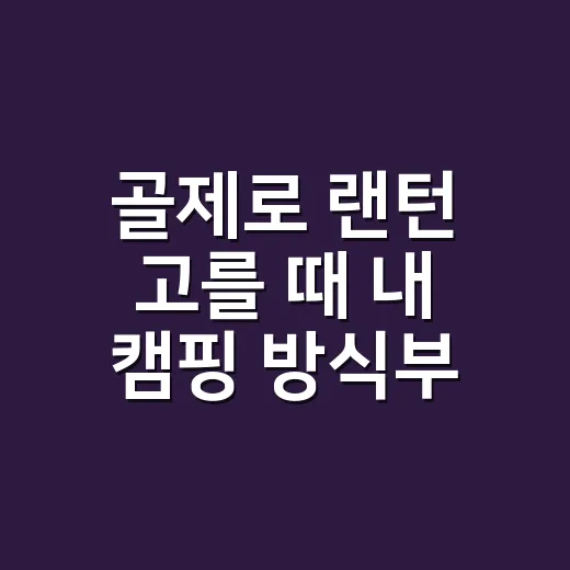 골제로 랜턴 고를 때 내 캠핑 방식부터 따지는 방법 - 요약