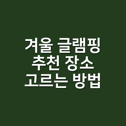 겨울 글램핑 추천 장소 고르는 방법 - 요약