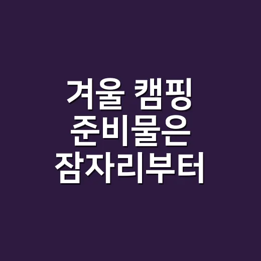 겨울 캠핑 준비물은 잠자리부터 챙기는 방법 - 요약