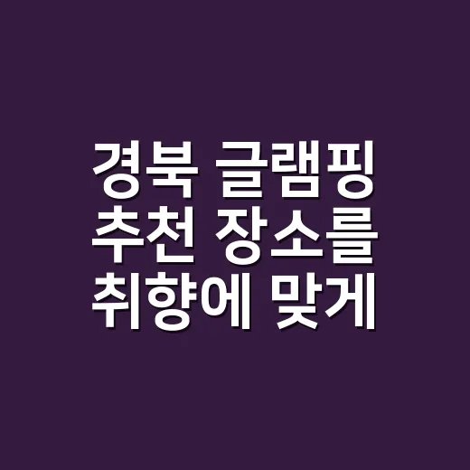 경북 글램핑 추천 장소를 취향에 맞게 고르는 방법 - 요약