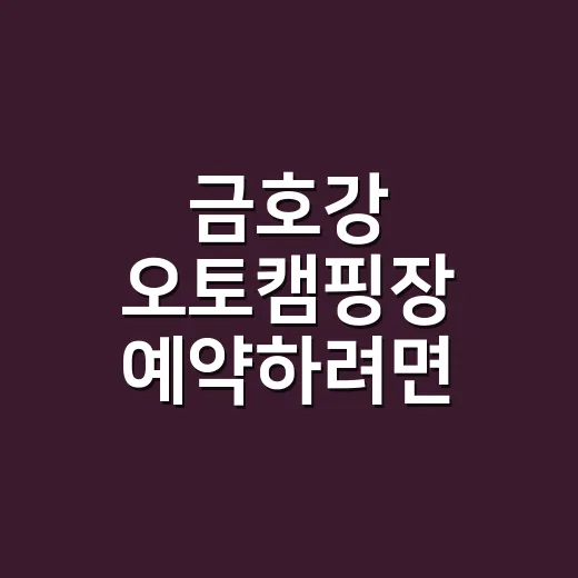 금호강 오토캠핑장 예약하려면 이렇게 준비하세요 - 요약
