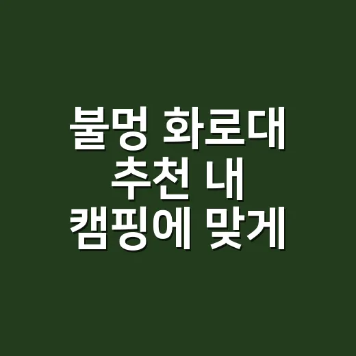 불멍 화로대 추천 내 캠핑에 맞게 고르는 방법 - 요약