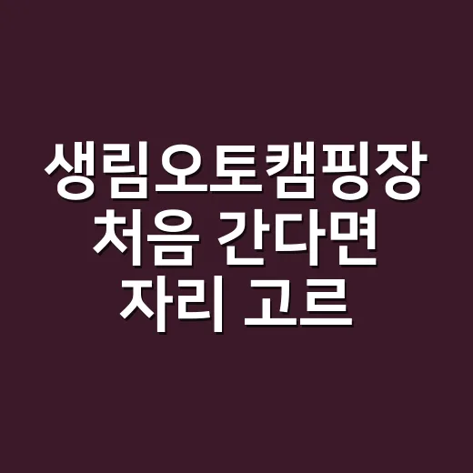 생림오토캠핑장 처음 간다면 자리 고르는 방법 - 요약