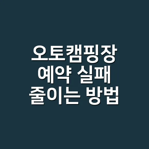 오토캠핑장 예약 실패 줄이는 방법 - 요약