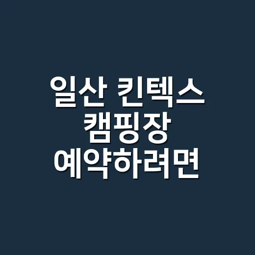 일산 킨텍스 캠핑장 예약하려면 이렇게 준비하세요 - 요약