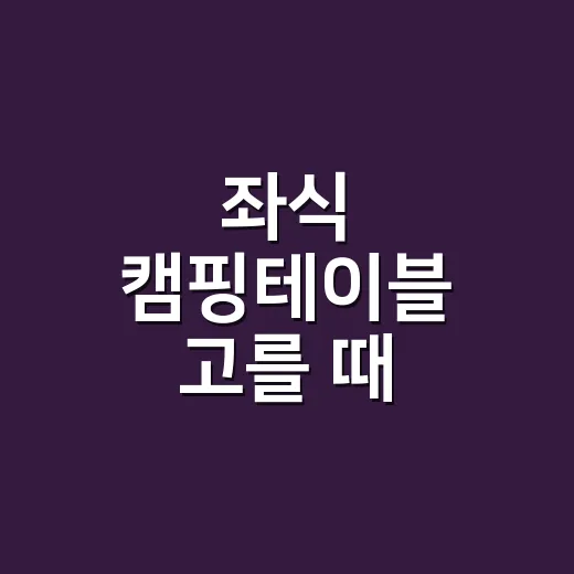 좌식 캠핑테이블 고를 때 이렇게 재보세요 - 요약