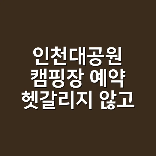 인천대공원 캠핑장 예약 헷갈리지 않고 하는 방법 - 요약