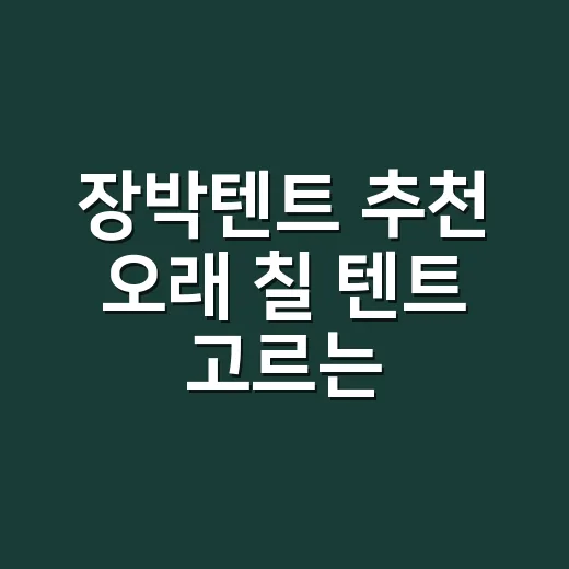장박텐트 추천 오래 칠 텐트 고르는 방법 - 요약