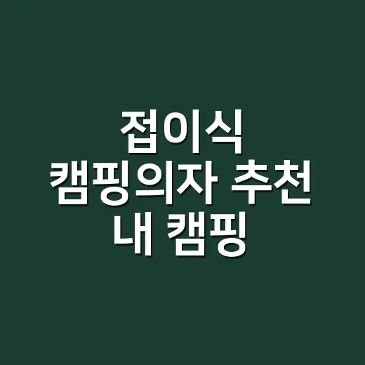 접이식 캠핑의자 추천 내 캠핑 방식에 맞춰 고르는 법 - 요약