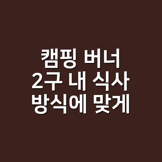 캠핑 버너 2구 내 식사 방식에 맞게 고르는 방법 - 요약