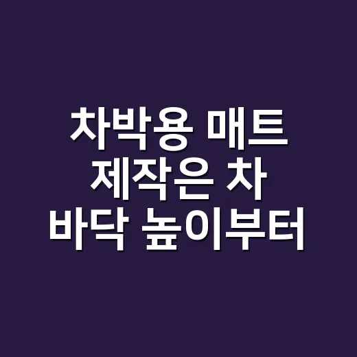 차박용 매트 제작은 차 바닥 높이부터 맞추세요 - 요약