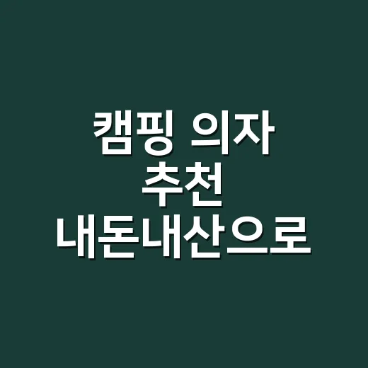 캠핑 의자 추천 내돈내산으로 실패 줄이는 방법 - 요약